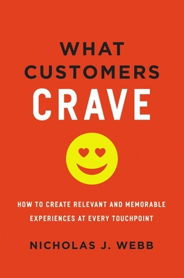What Customers Crave: How to Create Relevant and Memorable Experiences at Every Touchpoint - Webb, Nicholas