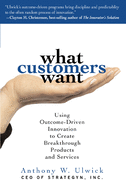 What Customers Want: Using Outcome-Driven Innovation to Create Breakthrough Products and Services: Using Outcome-Driven Innovation to Create Breakthrough Products and Services