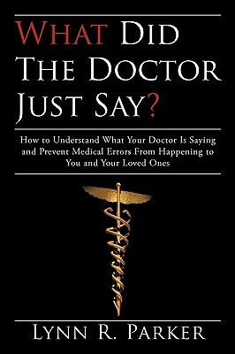 What Did the Doctor Just Say?: How to Understand What Your Doctor Is Saying and Prevent Medical Errors From Happening to You and Your Loved Ones - Lynn R Parker