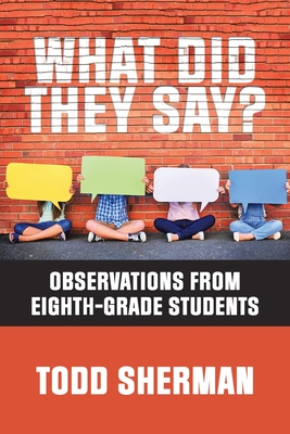 What Did They Say?: Observations from Eighth-Grade Students - Sherman, Todd