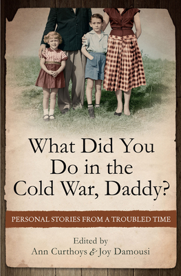 What Did You Do in the Cold War Daddy?: Personal Stories from a Troubled Time - Curthoys, Ann (Editor), and Damousi, Joy (Editor)