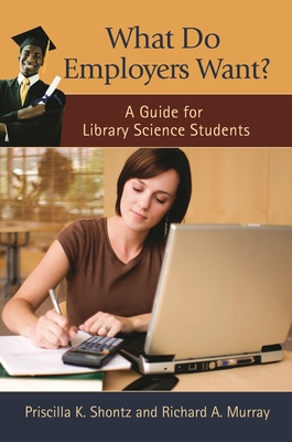 What Do Employers Want?: A Guide for Library Science Students - Shontz, Priscilla K, and Murray, Richard A
