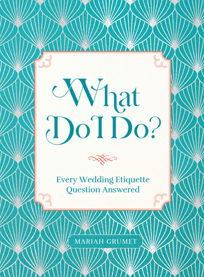 What Do I Do?: Every Wedding Etiquette Question Answered - Grumet, Mariah