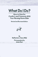 What Do I Do?: How to Care for, Comfort, and Commune With Your Nursing Home Elder, Revised and Illustrated Edition