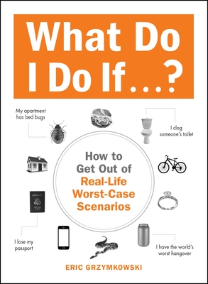 What Do I Do If...?: How to Get Out of Real-Life Worst-Case Scenarios - Grzymkowski, Eric