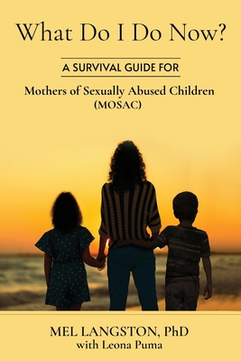 What Do I Do Now? A Survival Guide for Mothers of Sexually Abused Children (MOSAC) - Langston, Mel, PhD, and Puma, Leona