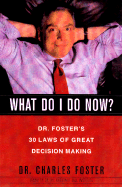 What Do I Do Now?: Dr Fosters 30 Laws of Great Decision Making - Foster, Charles