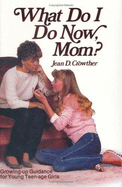 What Do I Do Now, Mom?: Growing Up Guidance for Teen-Age Girls