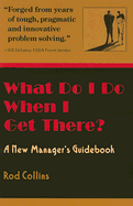 What Do I Do When I Get There?: A New Manager's Guidebook