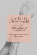 What Do I Do With My Hands?: From Awkward to Awesome I A Photographer's Guide to Hand Posing