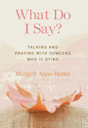 What Do I Say?: Talking and Praying with Someone Who Is Dying