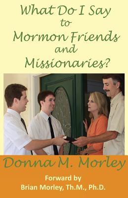 What Do I Say To Mormon Friends and Missionaries? - Morley, Donna