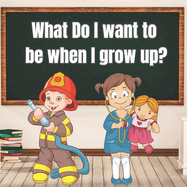 What Do I Want to Be When I Grow Up?: Encourage Kids to Dream About Their Future Careers Early Ages 3-5