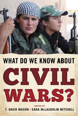 What Do We Know about Civil Wars? - Mason, T David (Editor), and Mitchell, Sara McLaughlin (Editor)