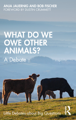 What Do We Owe Other Animals?: A Debate - Fischer, Bob, and Jauernig, Anja