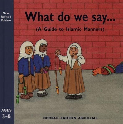 What Do We Say?: A Guide to Islamic Manners - Abdullah, Noorah Kathryn