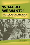 What Do We Want?: A Political History of Aboriginal Land Rights in New South Wales