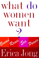 What Do Women Want?: Bread, Roses, Sex, Power - Jong, Erica