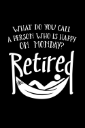 What Do You Call a Person Who Is Happy on Monday? Retired: Funny Retirement Writing Journal Lined, Diary, Notebook for Men & Women