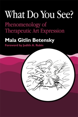 What Do You See?: Phenomenology of Therapeutic Art Expression - Betensky, Mala