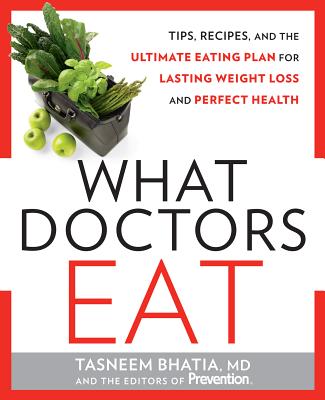 What Doctors Eat: Tips, Recipes, and the Ultimate Eating Plan for Lasting Weight Loss and Perfect Health - Bhatia, Tasneem, Dr., MD, and Prevention Magazine (Editor)
