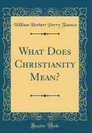 What Does Christianity Mean? (Classic Reprint)