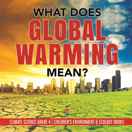 What Does Global Warming Mean? Climate Science Grade 4 Children's Environment & Ecology Books