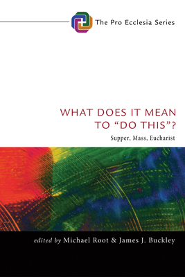 What Does It Mean to "Do This"?: Supper, Mass, Eucharist - Root, Michael (Editor), and Buckley, James J, Dr. (Editor)