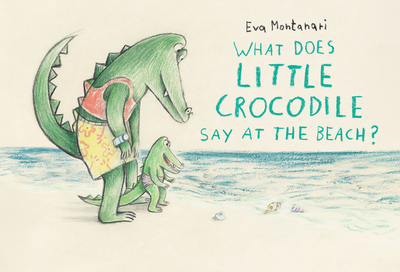 What Does Little Crocodile Say at the Beach? - Montanari, Eva