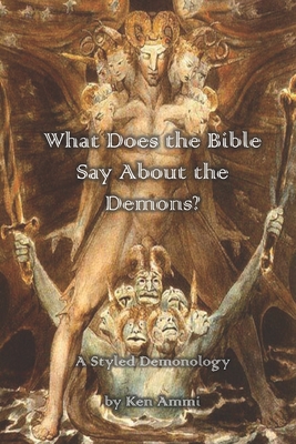 What Does the Bible Say About Demons?: A Styled Demonology - Ammi, Ken