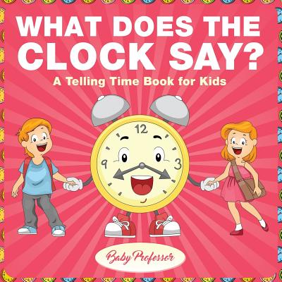 What Does the Clock Say? A Telling Time Book for Kids - Baby Professor