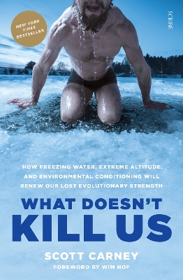 What Doesn't Kill Us: how freezing water, extreme altitude, and environmental conditioning will renew our lost evolutionary strength - Carney, Scott, and Hof, Wim (Foreword by)