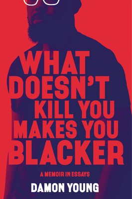 What Doesn't Kill You Makes You Blacker: A Memoir in Essays - Young, Damon