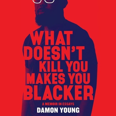 What Doesn't Kill You Makes You Blacker: A Memoir in Essays - Young, Damon (Read by)