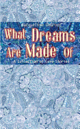 What Dreams Are Made of: A Collection of Love Stories