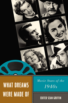 What Dreams Were Made of: Movie Stars of the 1940s - Griffin, Sean, Professor (Editor)