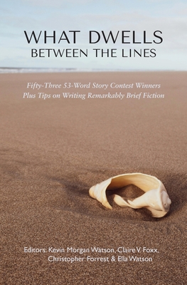 What Dwells between the Lines: Fifty-Three 53-Word Story Contest Winners Plus Tips on Writing Remarkably Brief Fiction - Watson, Kevin Morgan