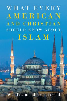 What Every American and Christian Should Know about Islam - Merrifield, William