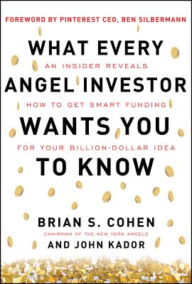 What Every Angel Investor Wants You to Know: An Insider Reveals How to Get Smart Funding for Your Billion Dollar Idea - Cohen, Brian, and Kador, John