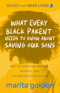 What Every Black Parent Needs to Know about Saving Our Sons: Institutionalized Racism, Society, and Raising Black Children (Black Parenting Book, Problems Black Kids Face)