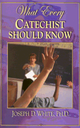 What Every Catechist Should Know - White, Joseph D