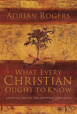 What Every Christian Ought to Know: Essential Truths for Growing Your Faith - Rogers, Adrian, Dr.