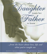 What Every Daughter Wants Her Father to Know: ...from the Heart about Love, Life and What You've Taught Me - Sargent, Betty Kelly, and Perry, Betsy F