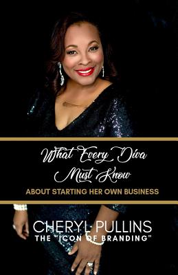 What Every Diva Must Know about Starting Her Own Business: A Modern Woman's Guide to Building a Stellar Brand from Scratch - Pullins, Cheryl a