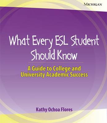 What Every ESL Student Should Know: A Guide to College and University Academic Success - Flores, Kathy Ochoa