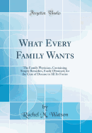What Every Family Wants: The Family Physician; Containing Simple Remedies, Easily Obtained, for the Cure of Disease in All Its Forms (Classic Reprint)