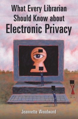 What Every Librarian Should Know about Electronic Privacy - Woodward, Jeannette