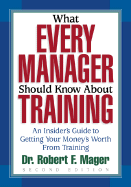 What Every Manager Should Know about Training: An Insider's Guide to Getting Your Money's Worth from Training. - Mager, Robert F