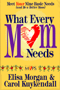 What Every Mom Needs: Meet Your Nine Basic Needs (And Be a Better Mom) - Morgan, Elisa, Ms., and Kuykendall, Carol