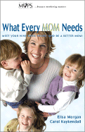 What Every Mom Needs: Meet Your Nine Basic Needs (and Be a Better Mom) - Morgan, Elisa, Ms., and Kuykendall, Carol